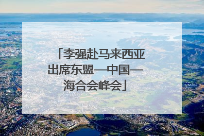 李强赴马来西亚出席东盟—中国—海合会峰会